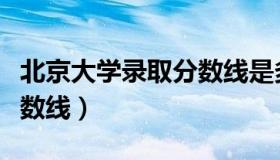 北京大学录取分数线是多少（北京大学录取分数线）