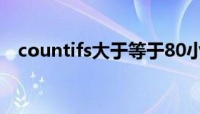 countifs大于等于80小于90（countifs）