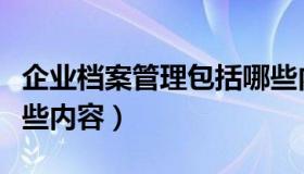 企业档案管理包括哪些内容（档案管理包括哪些内容）