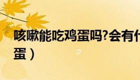 咳嗽能吃鸡蛋吗?会有什么影响（咳嗽能吃鸡蛋）