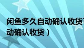 闲鱼多久自动确认收货可以延长（闲鱼多久自动确认收货）