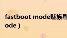 fastboot mode魅族刷机教程（fastboot mode）