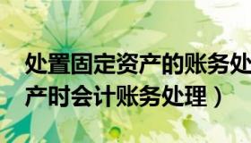 处置固定资产的账务处理2021（处置固定资产时会计账务处理）