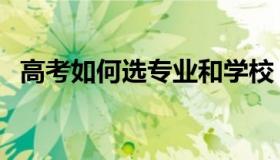 高考如何选专业和学校（高考如何选专业）