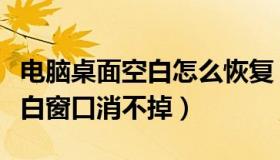 电脑桌面空白怎么恢复（电脑桌面总有一个空白窗口消不掉）