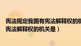 宪法规定我国有宪法解释权的机关是什么（宪法规定我国有宪法解释权的机关是）