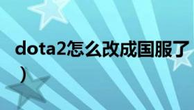 dota2怎么改成国服了（dota2怎么改成国服）