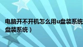 电脑开不开机怎么用u盘装系统还原（电脑开不开机怎么用u盘装系统）