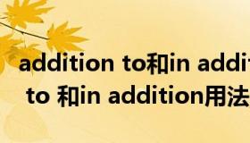 addition to和in addition to（in addition to 和in addition用法的区别）