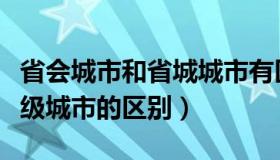 省会城市和省城城市有区别（省会城市与副省级城市的区别）