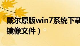 戴尔原版win7系统下载（谁有原版win7系统镜像文件）