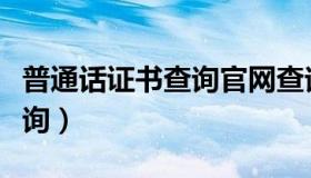 普通话证书查询官网查询入口（普通话证书查询）