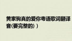 黄家驹真的爱你粤语歌词翻译（黄家驹 真的爱你 的歌词谐音(要完整的)）