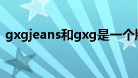 gxgjeans和gxg是一个牌子吗（gxgjeans）