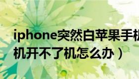 iphone突然白苹果手机开不了机（白苹果手机开不了机怎么办）