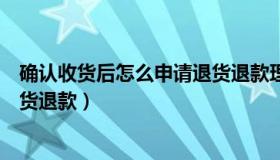 确认收货后怎么申请退货退款理由（确认收货后怎么申请退货退款）