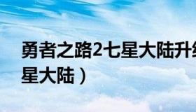 勇者之路2七星大陆升级攻略（勇者之路2七星大陆）