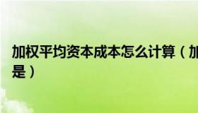 加权平均资本成本怎么计算（加权平均资本成本怎么算 公式是）