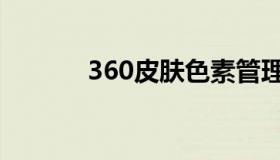 360皮肤色素管理（360皮肤）