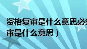 资格复审是什么意思必须要去现场吗（资格复审是什么意思）