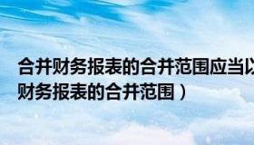 合并财务报表的合并范围应当以控制为基础予以确定（合并财务报表的合并范围）