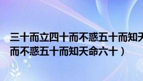 三十而立四十而不惑五十而知天命六十耳顺（三十而立四十而不惑五十而知天命六十）