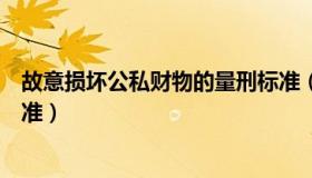 故意损坏公私财物的量刑标准（故意损坏公私财物罪立案标准）