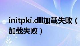 initpki.dll加载失败（regsvr32 initpki dll加载失败）