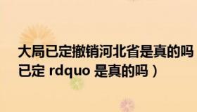 大局已定撤销河北省是真的吗（所谓 ldquo 拆分河北大局已定 rdquo 是真的吗）