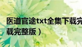 医道官途txt全集下载完整版（官途txt全集下载完整版）