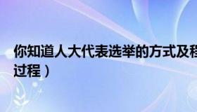 你知道人大代表选举的方式及程序吗（基层人大代表的选举过程）