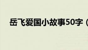 岳飞爱国小故事50字（岳飞爱国小故事）