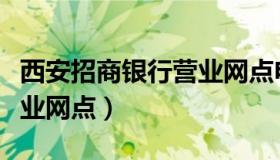 西安招商银行营业网点电话（西安招商银行营业网点）