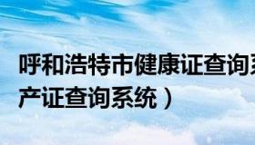 呼和浩特市健康证查询系统官网（呼和浩特房产证查询系统）