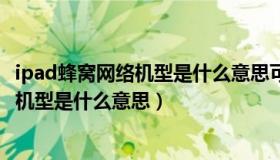 ipad蜂窝网络机型是什么意思可以打电话吗（ipad蜂窝网络机型是什么意思）