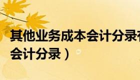 其他业务成本会计分录有哪些（其他业务成本会计分录）