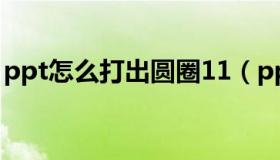 ppt怎么打出圆圈11（ppt圆圈1怎么打出来）