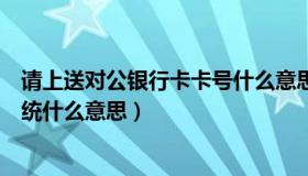 请上送对公银行卡卡号什么意思（工程清单上送配电装置系统什么意思）