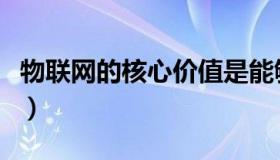 物联网的核心价值是能够实现（物联网的核心）