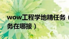 wow工程学地精任务（WOW地精工程学任务在哪接）