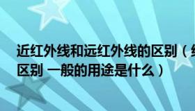 近红外线和远红外线的区别（红外 近红外 远红外都有什么区别 一般的用途是什么）