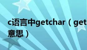 c语言中getchar（getchar在c语言中是什么意思）