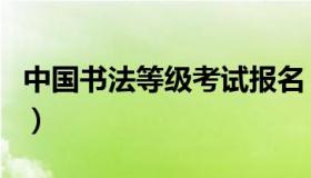 中国书法等级考试报名（书法等级考试报名网）