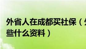 外省人在成都买社保（外地人在成都买社保要些什么资料）