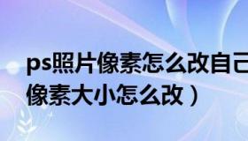 ps照片像素怎么改自己想要的大小（ps照片像素大小怎么改）