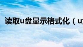 读取u盘显示格式化（u盘读取提示格式化）