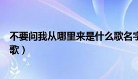 不要问我从哪里来是什么歌名字（不要问我从哪里来是什么歌）