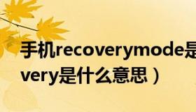 手机recoverymode是什么意思（手机recovery是什么意思）