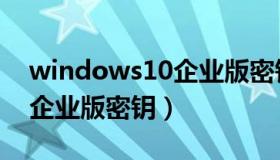 windows10企业版密钥激活（windows10企业版密钥）