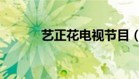 艺正花电视节目（艺正花不雅）